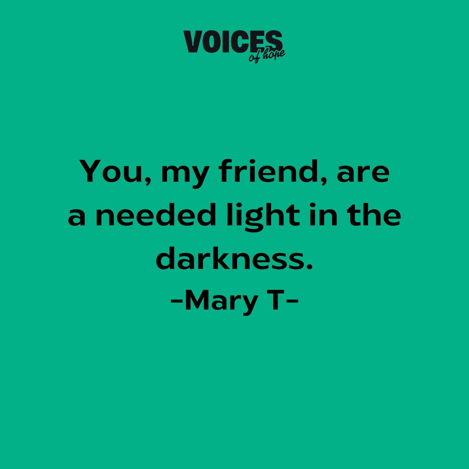 Green background with black writing that reads: "you, my friend, are a needed light in the darkness. Mary T."