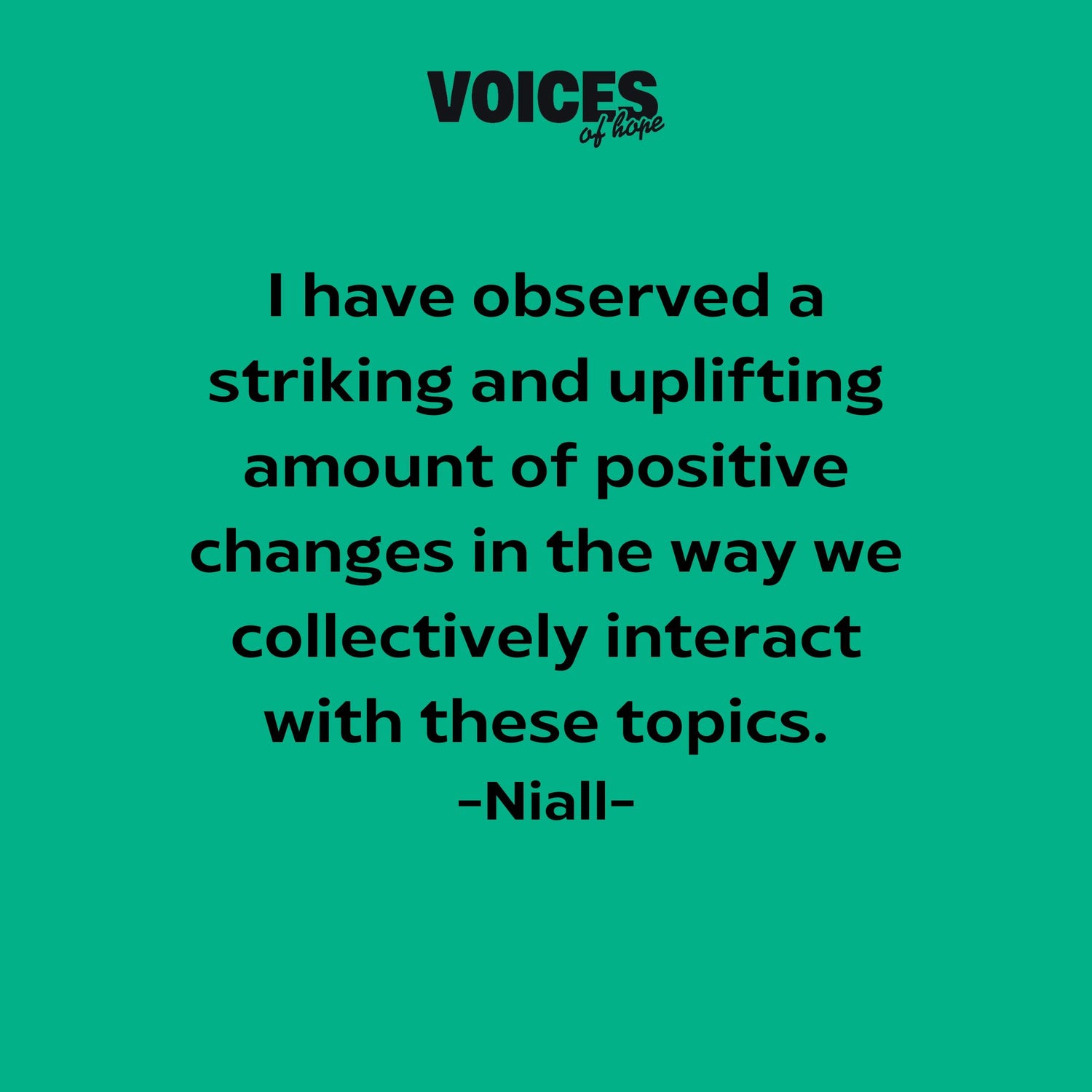 Green background with black writing that reads: "I have observed a striking and uplifting amount of positive changes in the way we collectively interact with these topics. Niall."