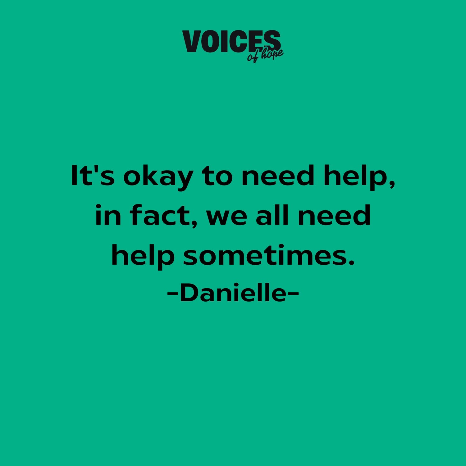 Green background with black writing that reads: "it's okay to need help, in fact, we all need help sometimes. Danielle."