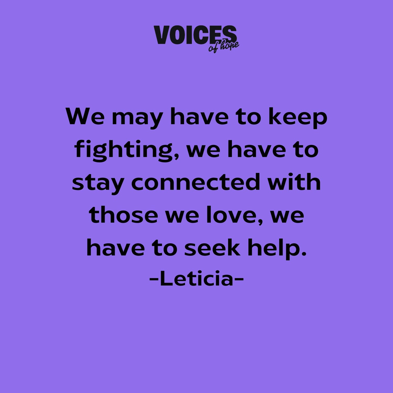 Purple background with black writing that reads: "we may have to keep fighting, we have to stay connected with those we love, we have to seek help. Leticia."