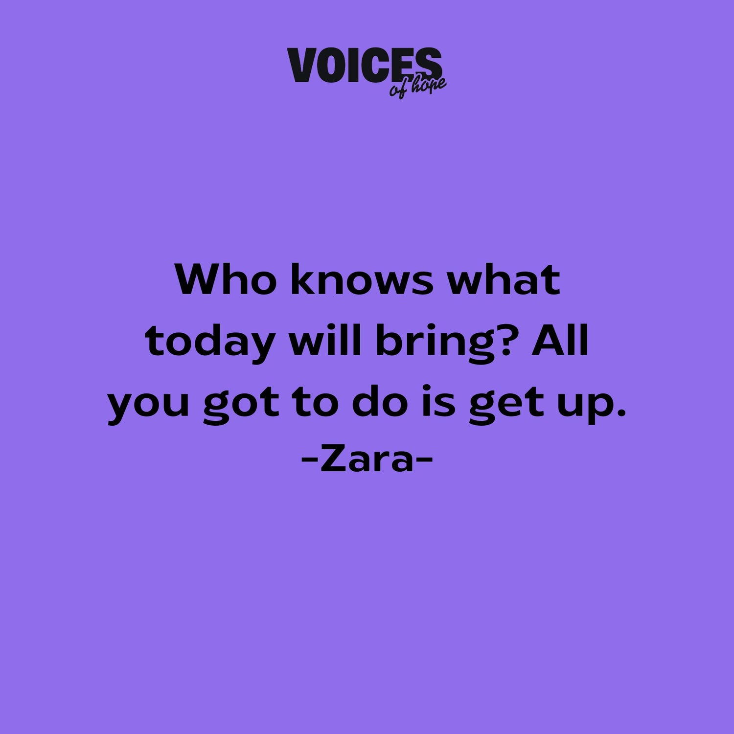 Purple background with black writing that reads: "who knows what today will bring? All you got to do is get up. Zara."
