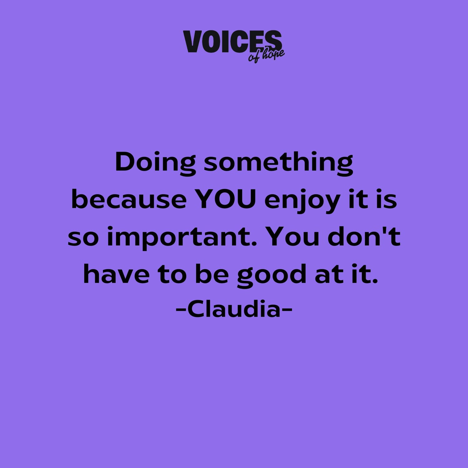 Purple background with black writing that reads: "doing something because YOU enjoy it is so important. You don't have to be good at it. Claudia."
