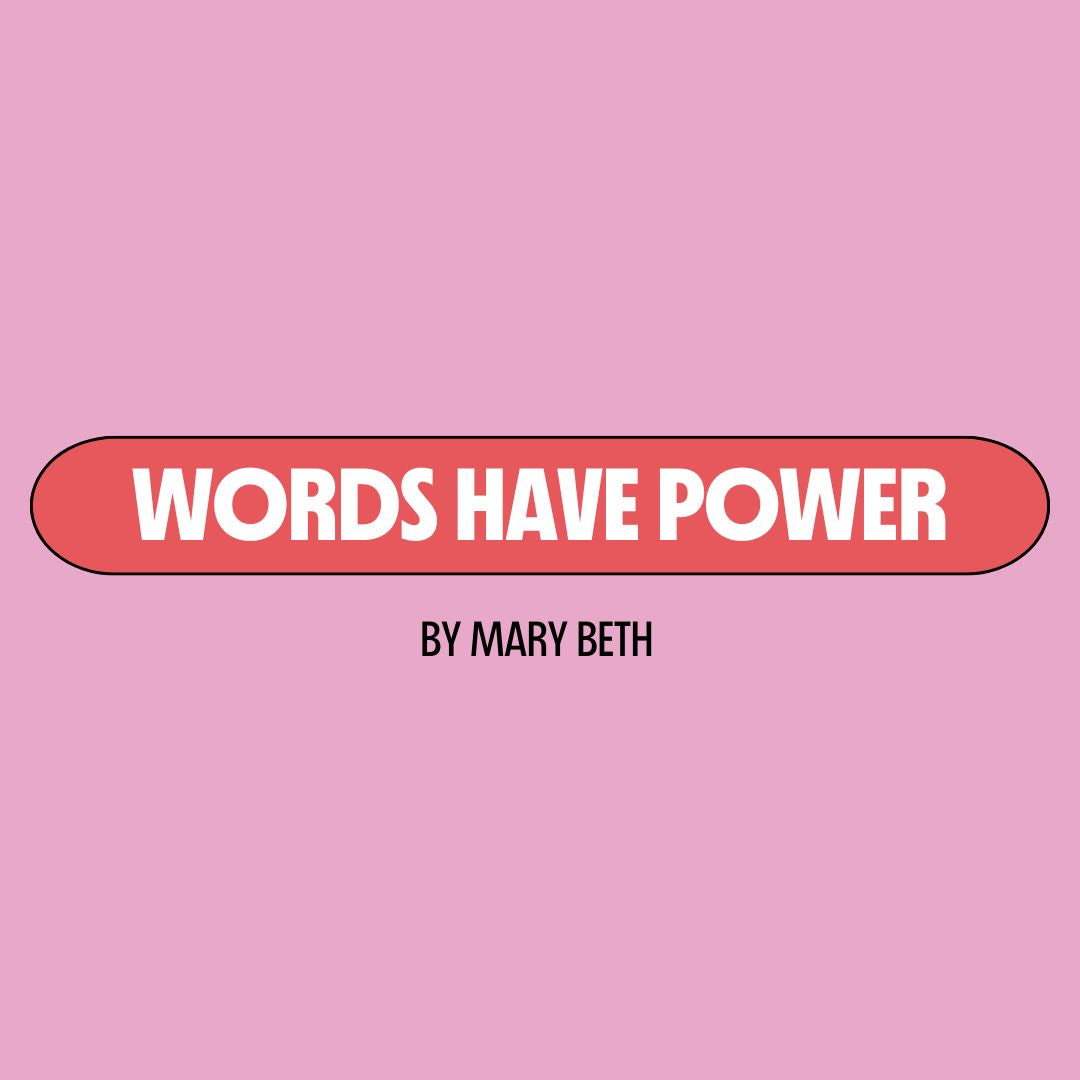 Pink background with a red text box containing white writing that reads: "words have power." Underneath is black writing that reads: "by Mary Beth."