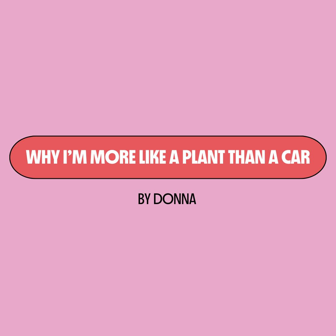 Pink background with a red text box containing white writing that reads: "why I'm more like a plant than a car." Underneath is black writing that reads: "by Donna."