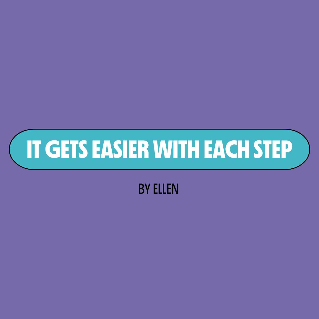 Purple background with a turquoise text box containing white writing that reads: "it gets easier with each step." Underneath is black writing that reads: "by Ellen."