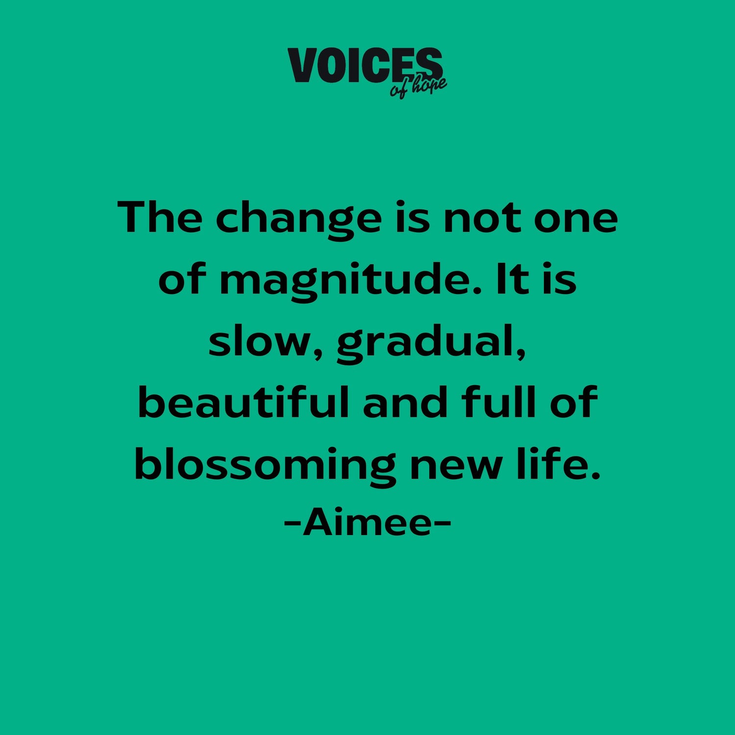 Green background with black writing that reads: "the change is not one of magnitude. It is slow, gradual, beautiful and full of blossoming new life. Aimee."