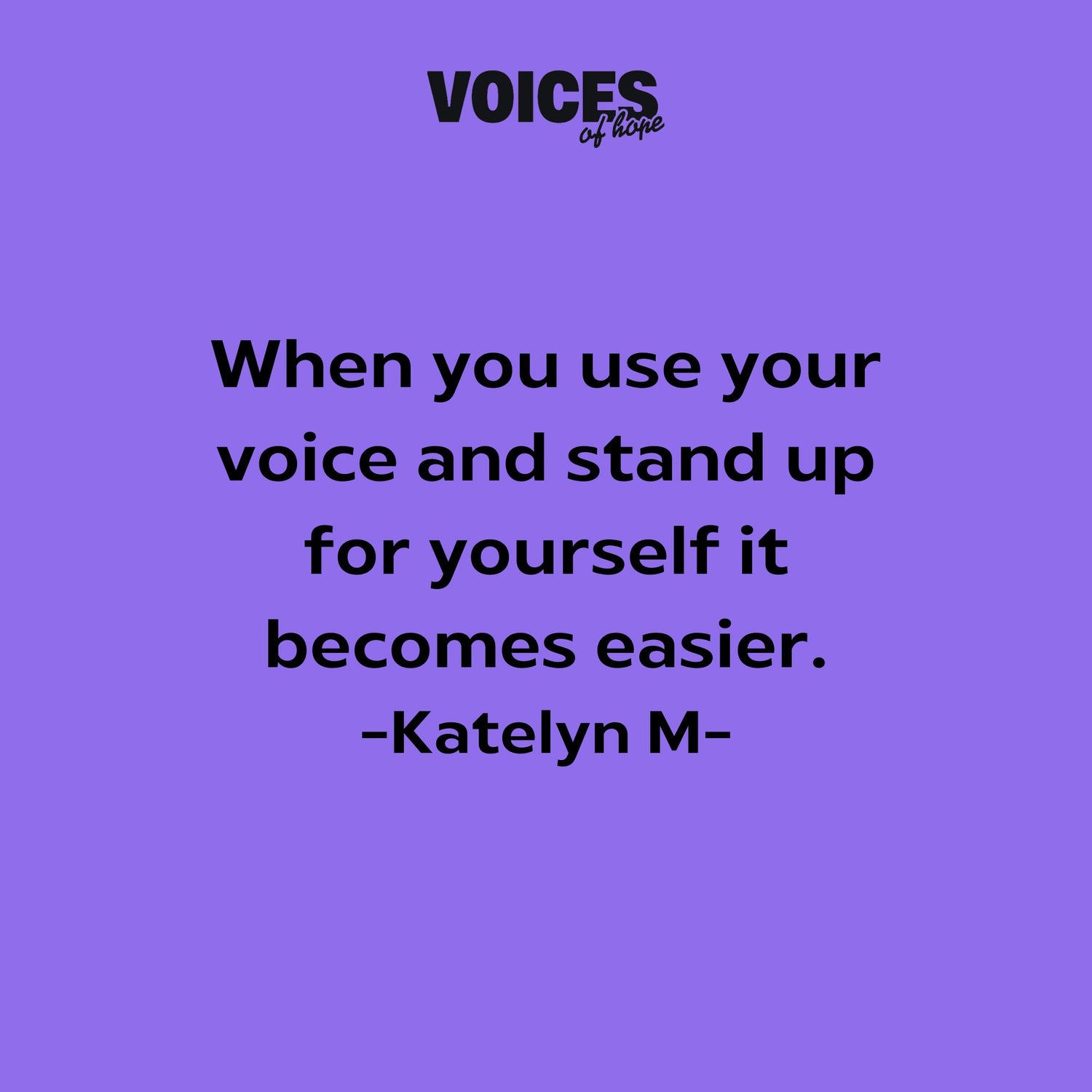Purple background with black writing that reads: "when you use your voice and stand up for yourself it becomes easier. Katelyn M."