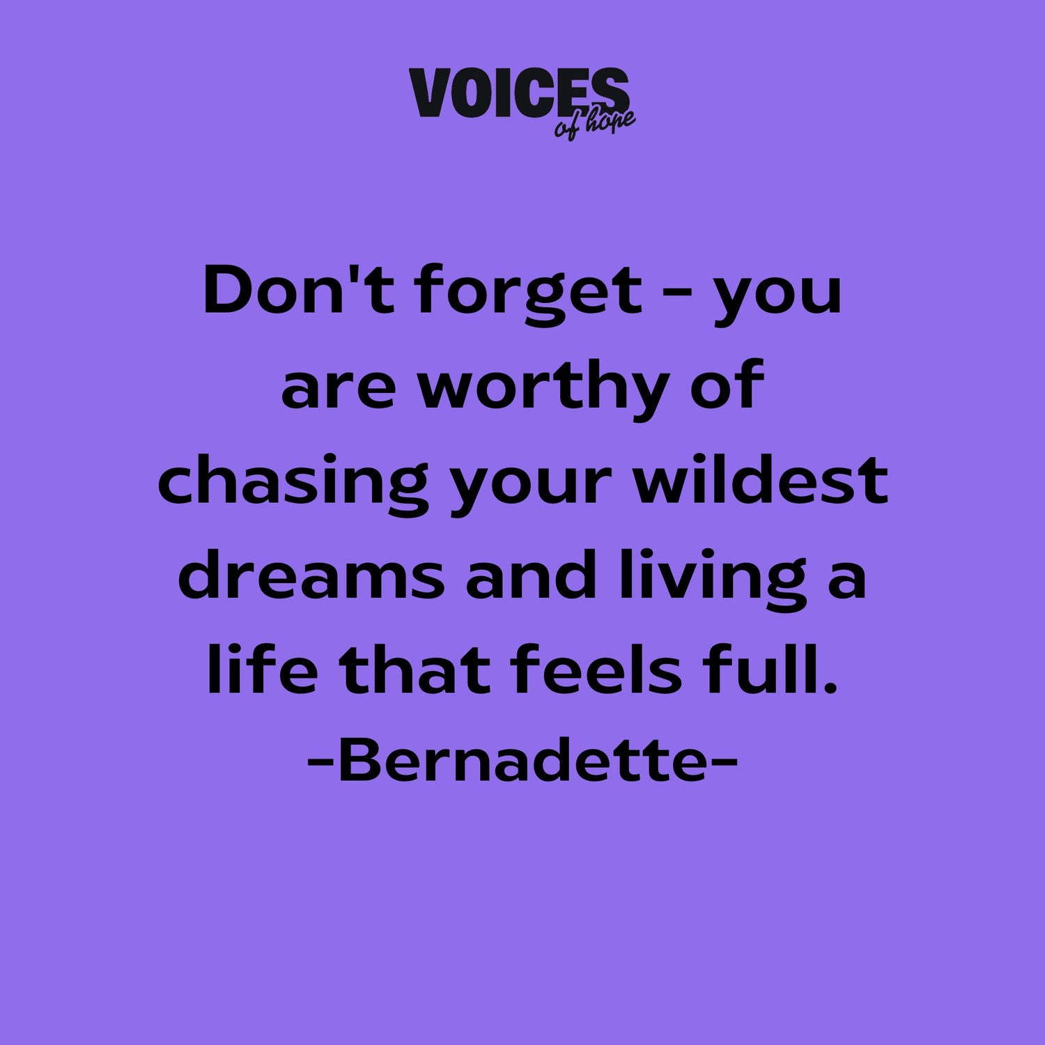 Purple background with black writing that reads: "don't forget - you are worthy of chasing your wildest dreams and living a life that feels full. Bernadette."