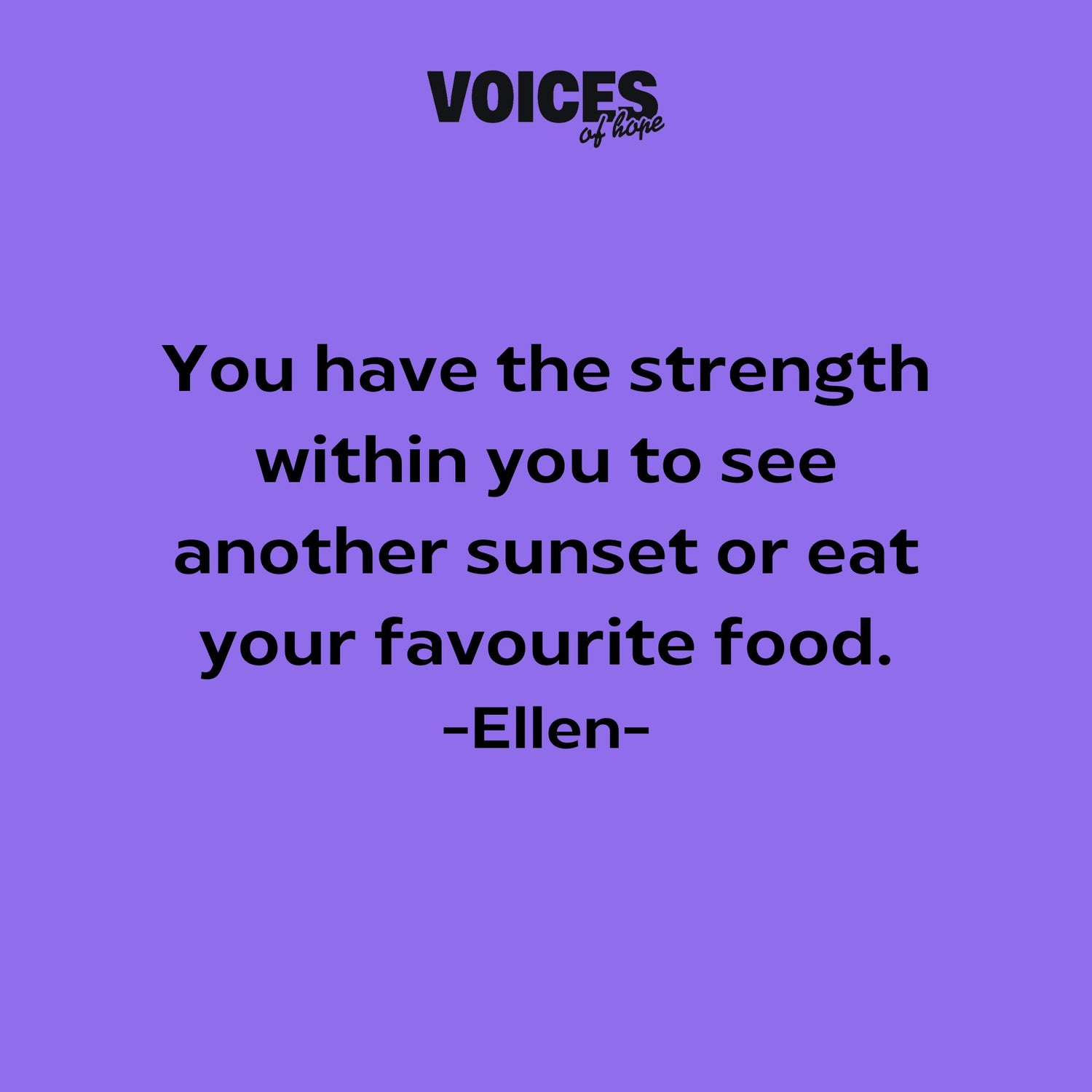Purple background with black writing that reads: "you have the strength within you to see another sunset or eat your favourite food. Ellen."