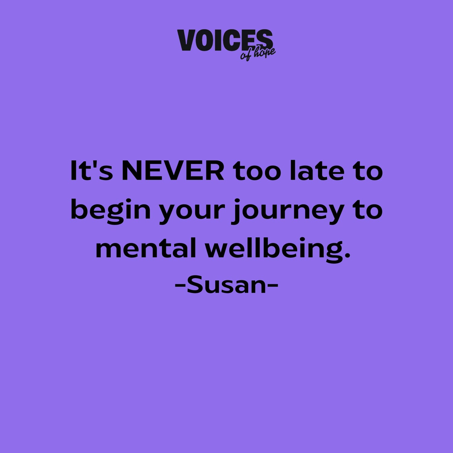 Purple background with black writing that reads: "it's NEVER too late to begin your journey to mental wellbeing. Susan."