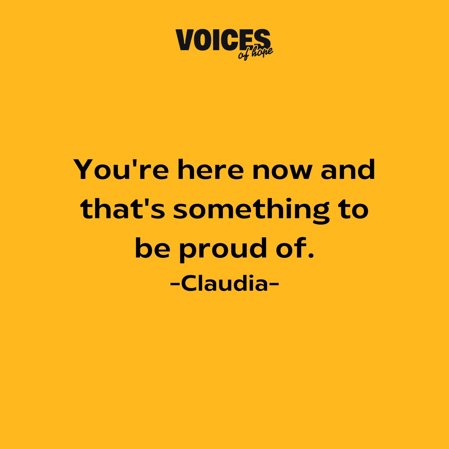 Yellow background with black writing that reads: "you're here now and that's something to be proud of. Claudia."