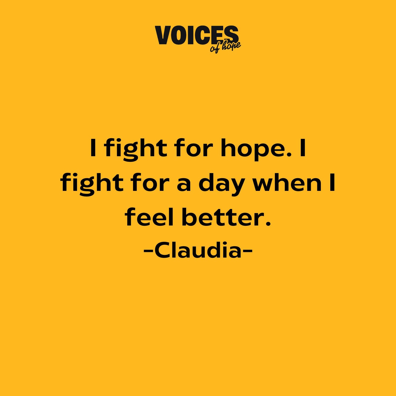 Yellow background with black writing that reads: "I fight for hope. I fight for a day when I feel better. Claudia."