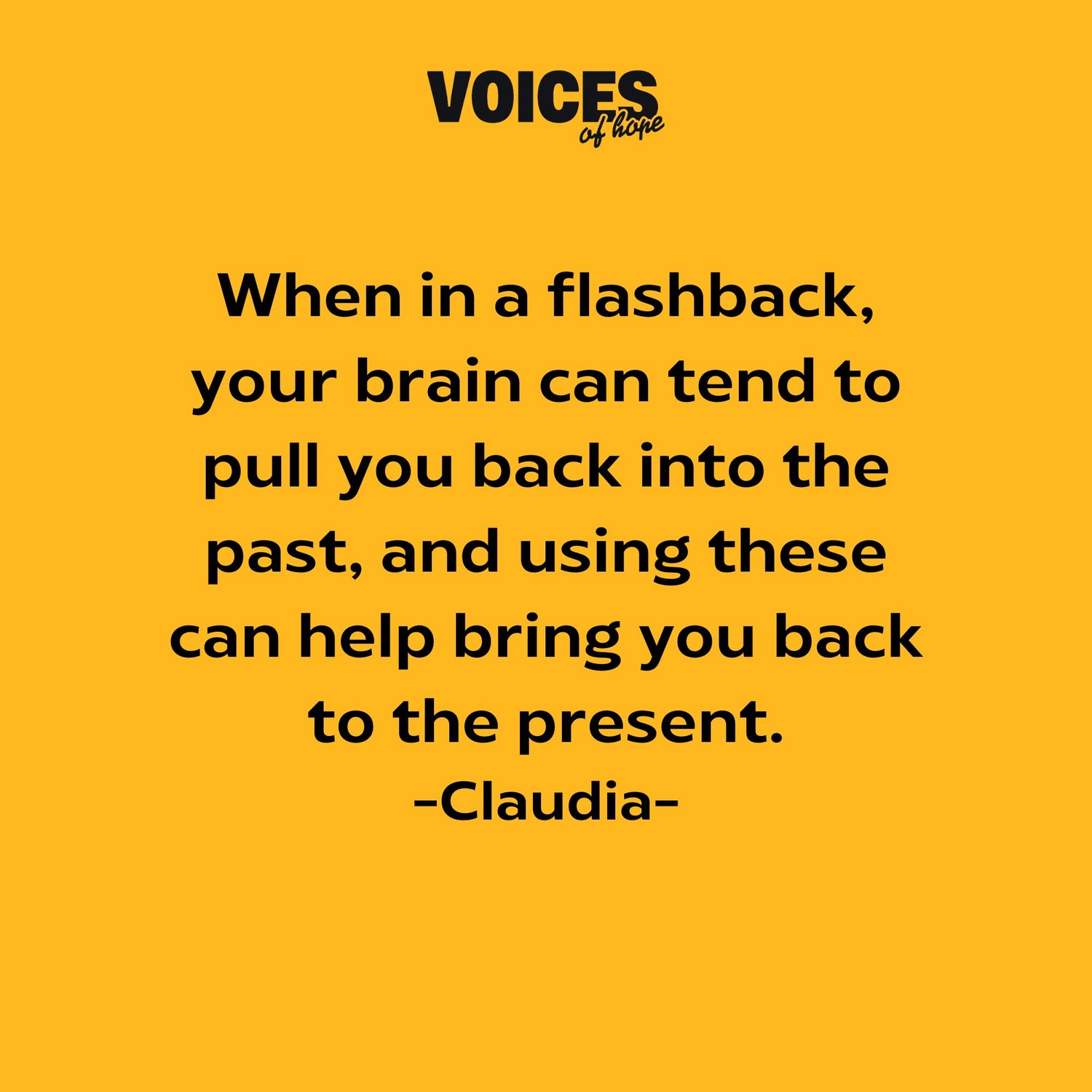 Yellow background with black writing that reads: "when in a flashback, your brain can tend to pull you back into the past, and using these can help bring you back to the present."