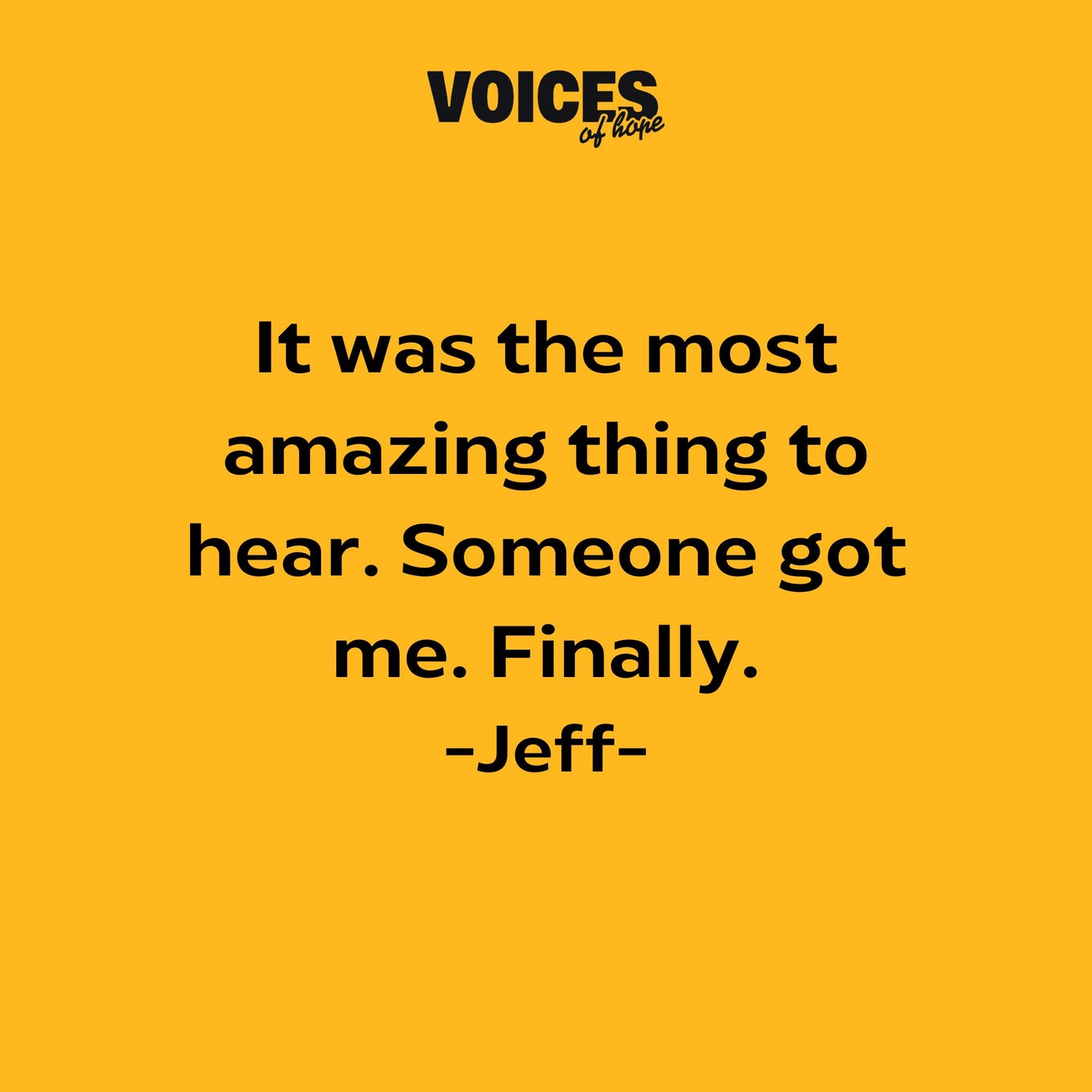 Yellow background with black writing that reads: "it was the most amazing thing to hear. Someone got me. Finally. Jeff."