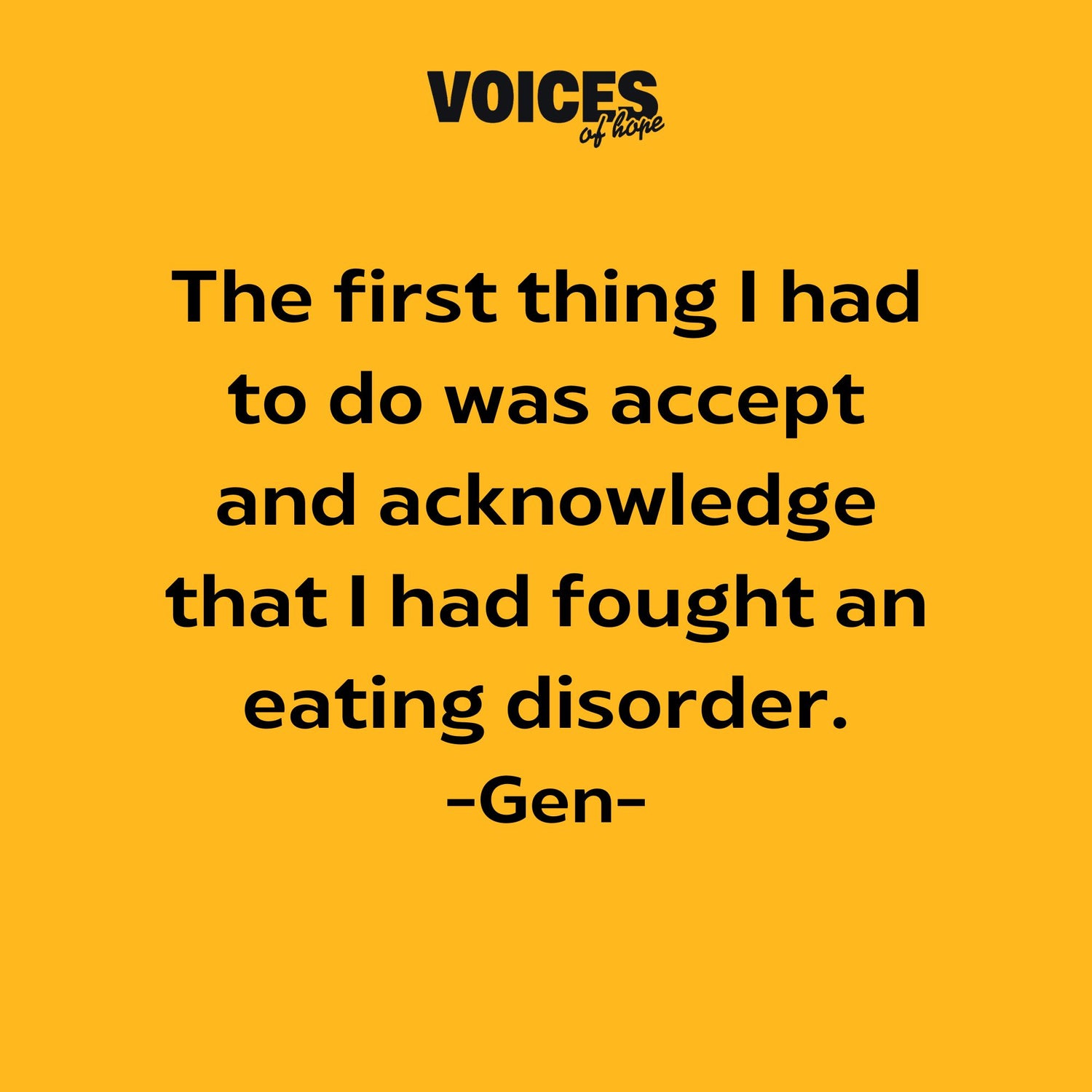Yellow background with black writing that reads: "the first thing I had to do was accept and acknowledge that I had fought an eating disorder. Gen."