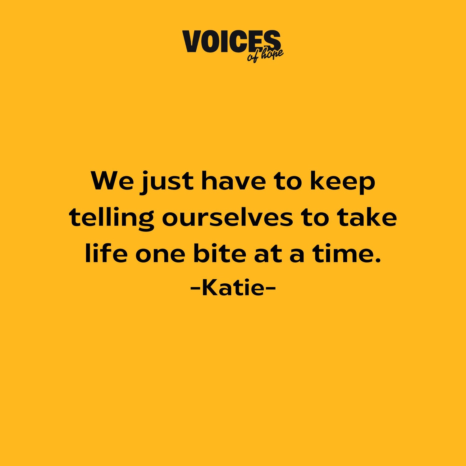 Yellow background with black writing that reads: "we just have to keep telling ourselves to take life one bite at a time. Katherine."