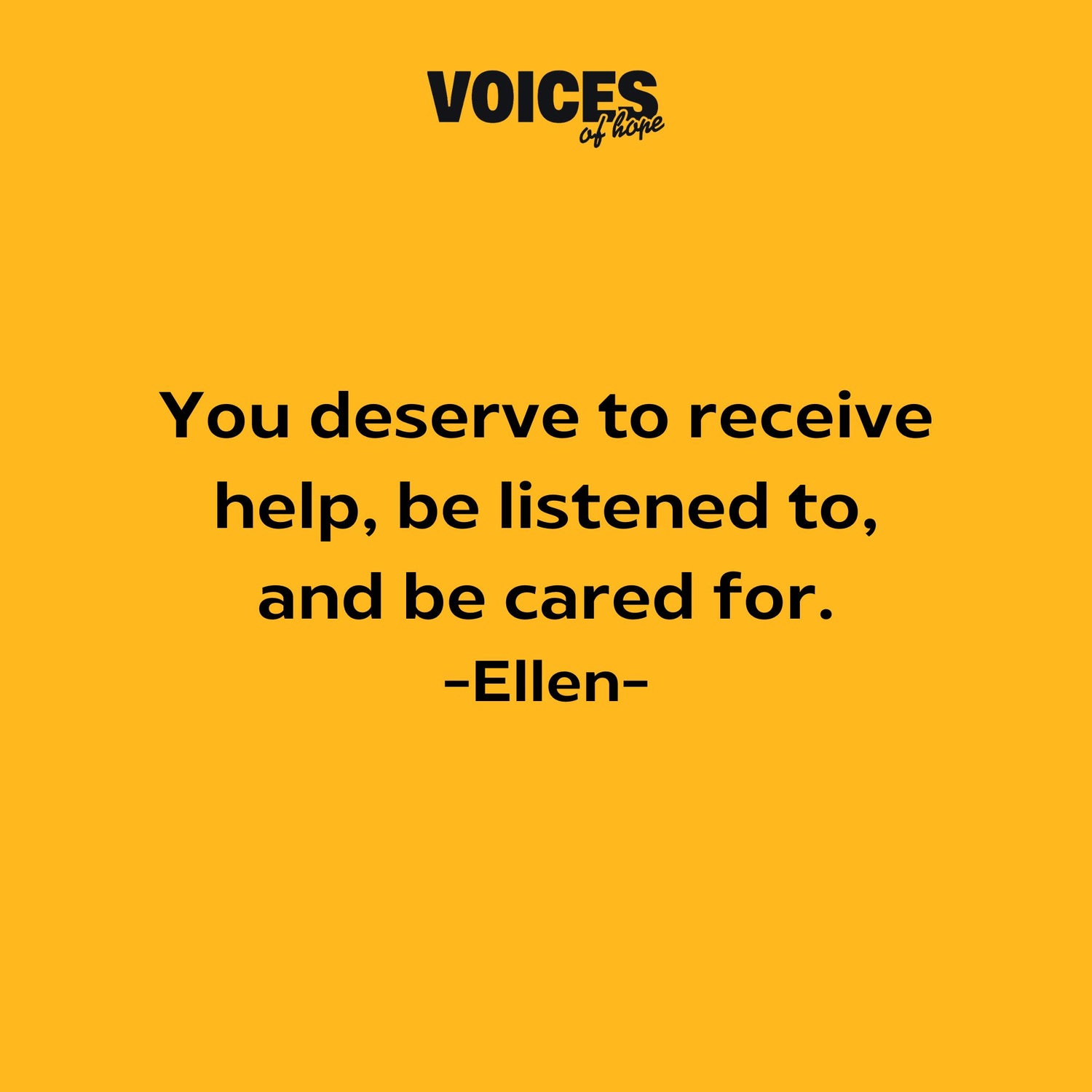 Yellow background with black writing that reads: "you deserve to receive help, be listened to, and be cared for. Ellen."