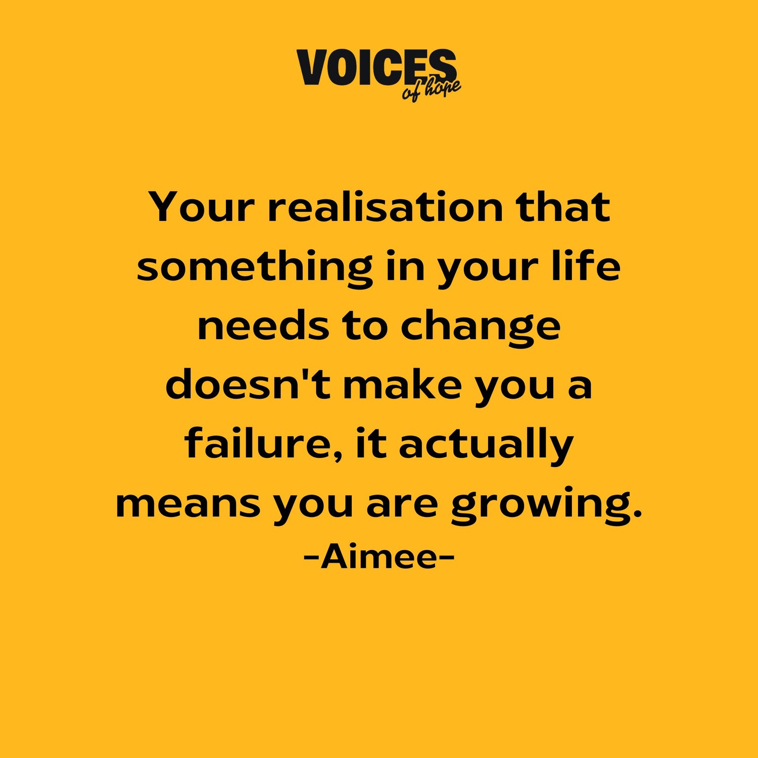 Yellow background with black writing that reads: "your realisation that something in your life needs to change doesn't make you a failure, it actually means you are growing. Aimee."
