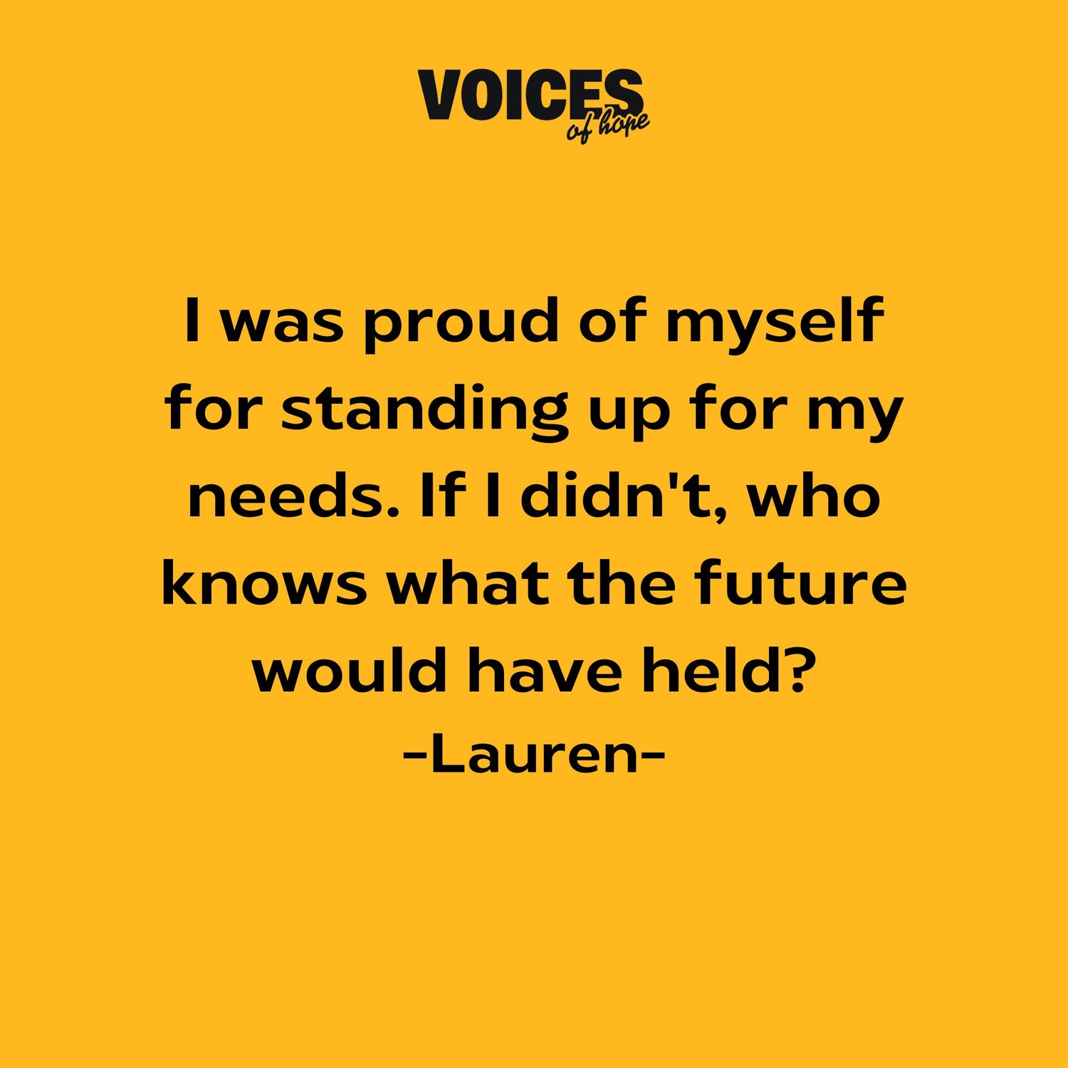 Yellow background with black writing that reads: "I was proud of myself for standing up for my needs. If I didn't, who knows what the future would have held? Lauren."