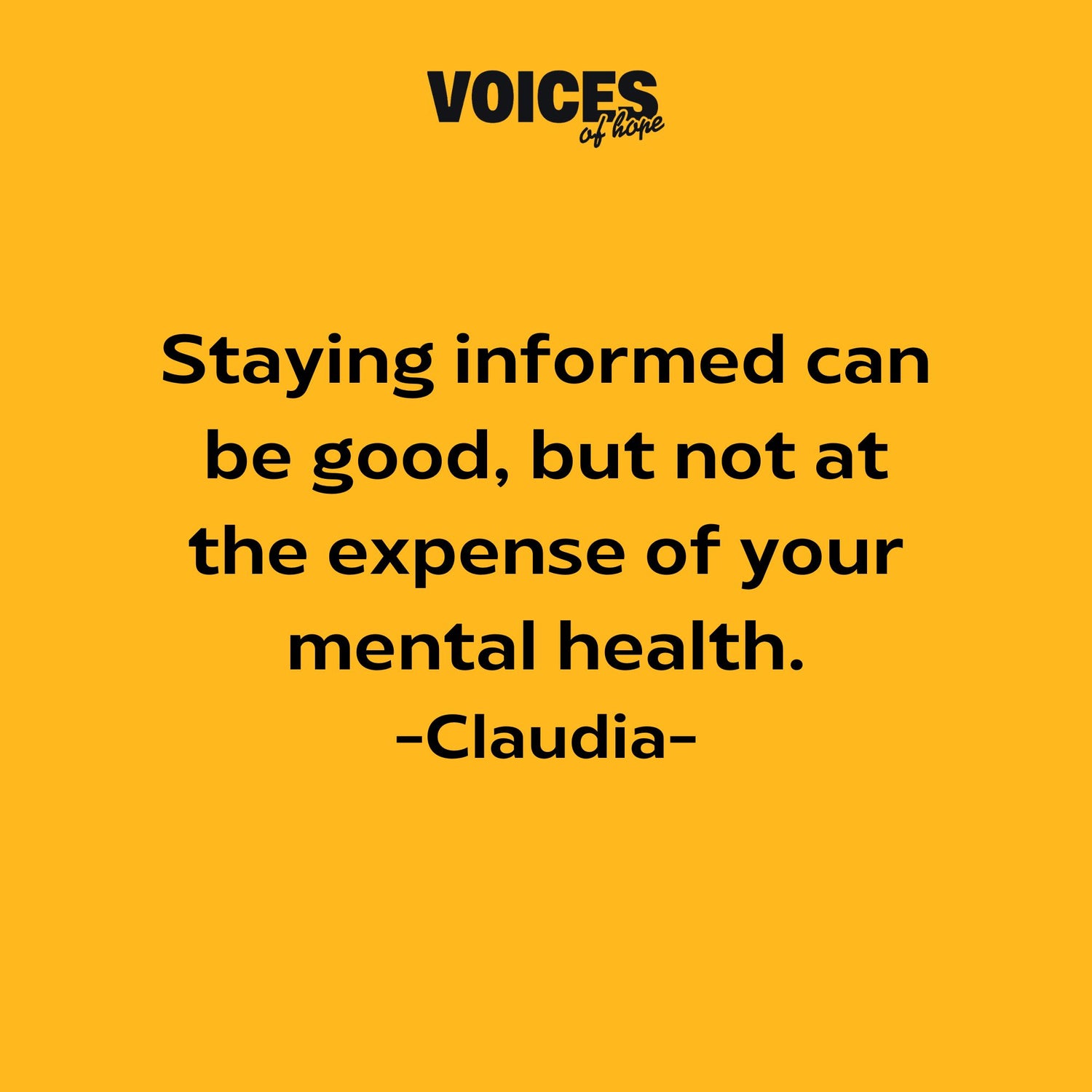 Yellow background with black writing that reads: "staying informed can be good, but not at the expense of your mental health. Claudia."
