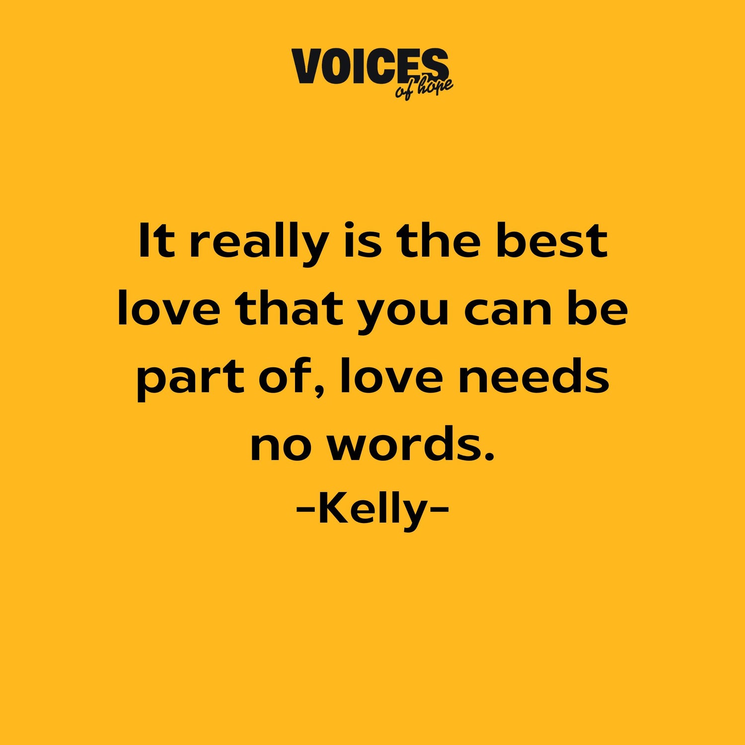 Yellow background with black writing that reads: "it really is the best love that you can be part of, love needs no words. Kelly."